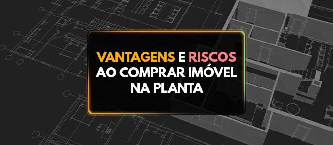 Imóveis na planta: vantagens e riscos